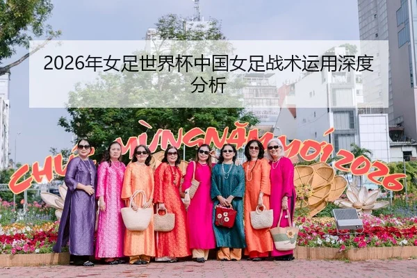 2026年女足世界杯中国女足战术运用深度分析