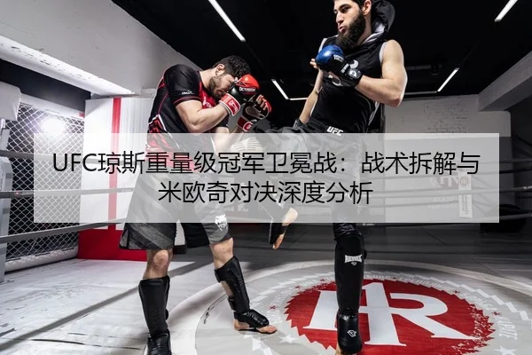 UFC琼斯重量级冠军卫冕战：战术拆解与米欧奇对决深度分析