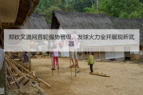 郑钦文温网首轮强势晋级，发球火力全开展现新武器