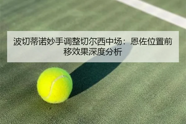 波切蒂诺妙手调整切尔西中场：恩佐位置前移效果深度分析