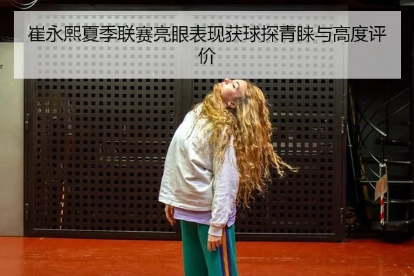 崔永熙夏季联赛亮眼表现获球探青睐与高度评价