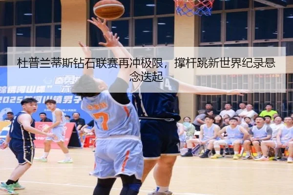 杜普兰蒂斯钻石联赛再冲极限，撑杆跳新世界纪录悬念迭起