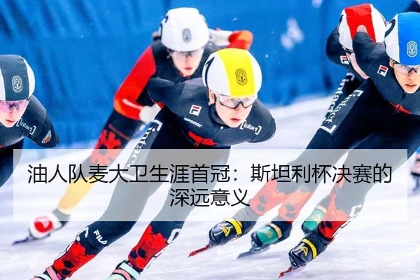 油人队麦大卫生涯首冠：斯坦利杯决赛的深远意义