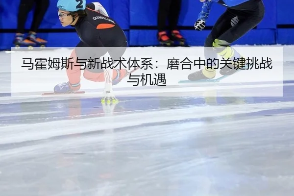 马霍姆斯与新战术体系：磨合中的关键挑战与机遇