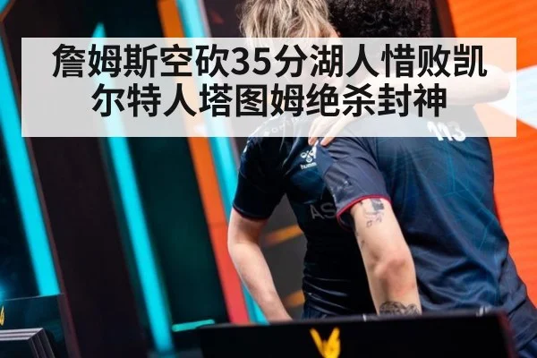 詹姆斯空砍35分湖人惜败凯尔特人塔图姆绝杀封神